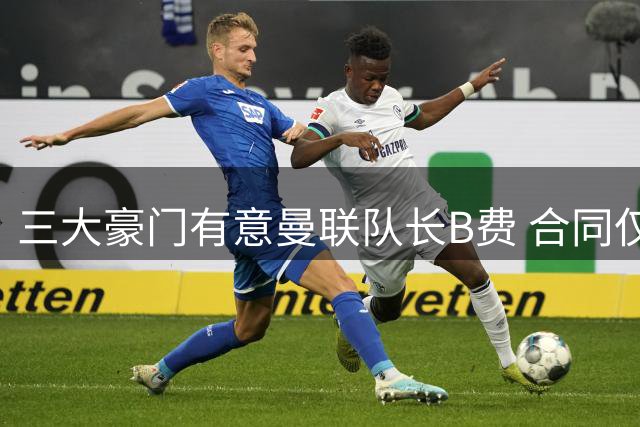 三大豪门有意曼联队长B费 合同仅剩一年引争夺