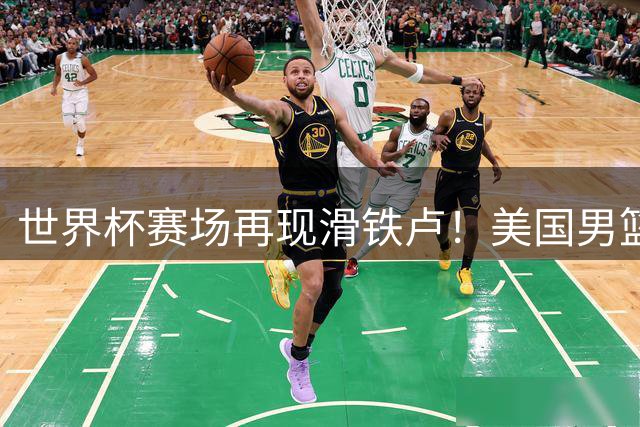 世界杯赛场再现滑铁卢！美国男篮四年两度无缘决赛