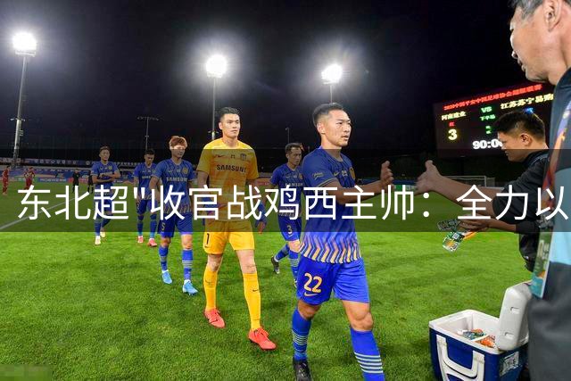 东北超"收官战鸡西主帅：全力以赴迎战哈尔滨