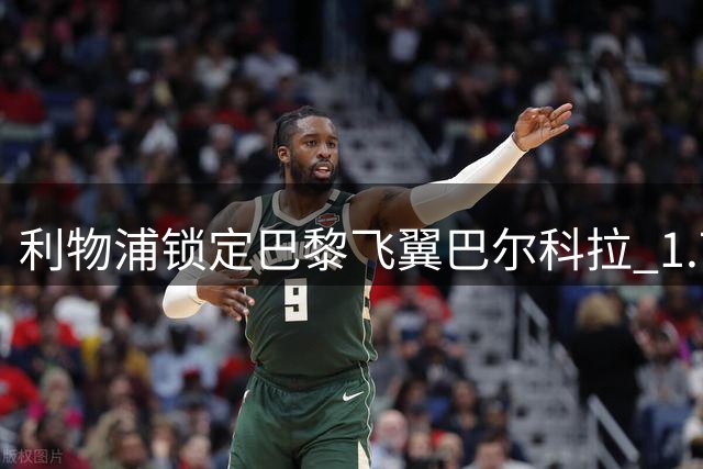 利物浦锁定巴黎飞翼巴尔科拉 1.7亿天价成转会最大障碍