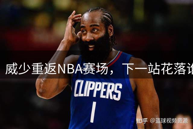 威少重返NBA赛场，下一站花落谁家？
