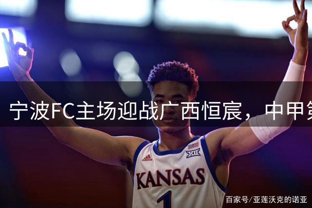 宁波FC主场迎战广西恒宸，中甲第17轮焦点战即将打响
