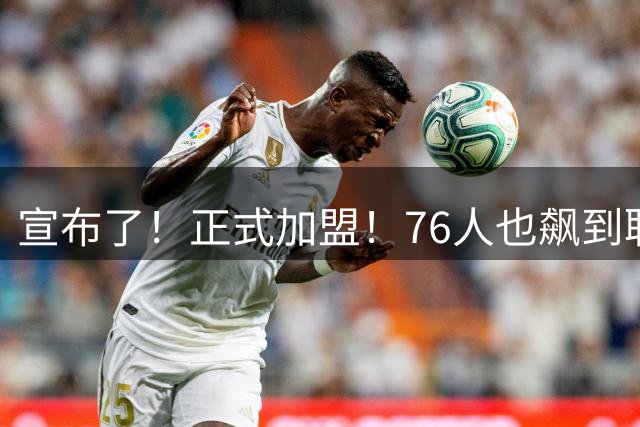 宣布了！正式加盟！76人也飙到联盟第一了...