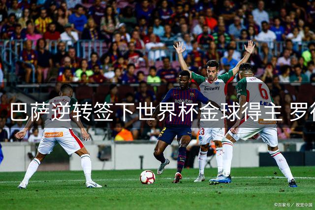 巴萨逆转签下世界杯金球得主 罗德里加盟尘埃落定