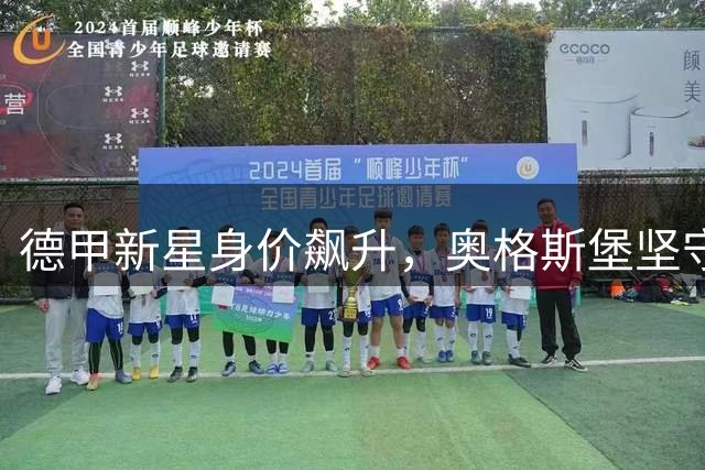 德甲新星身价飙升，奥格斯堡坚守1300万欧元防线