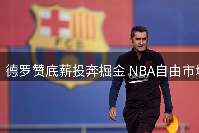 德罗赞底薪投奔掘金 NBA自由市场再掀波澜