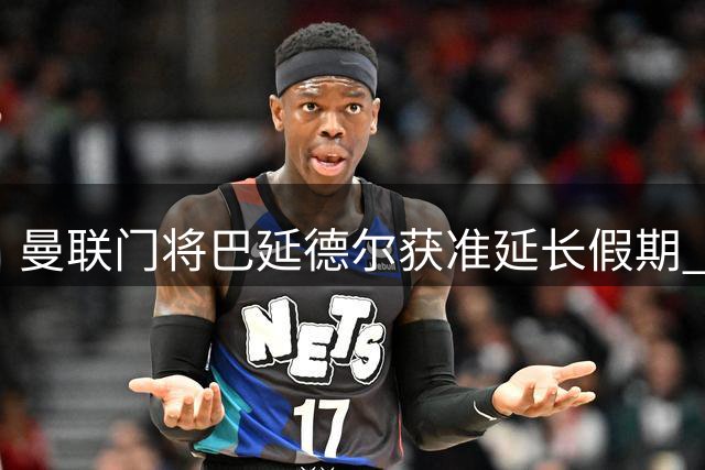 曼联门将巴延德尔获准延长假期 土超劲旅成潜在下家
