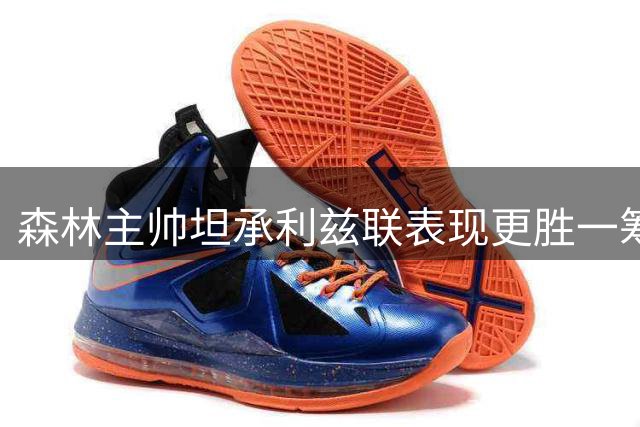 森林主帅坦承利兹联表现更胜一筹 强调球队需自我提升