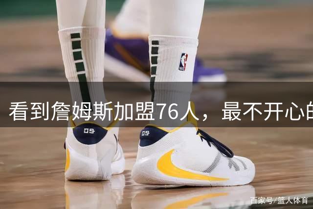 看到詹姆斯加盟76人，最不开心的球员，当属以下五位