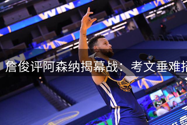 詹俊评阿森纳揭幕战：考文垂难招架，措利斯表现抢眼
