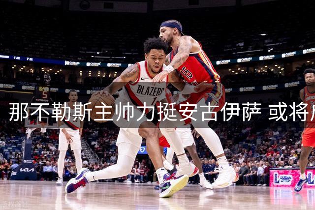 那不勒斯主帅力挺安古伊萨 或将启动续约谈判