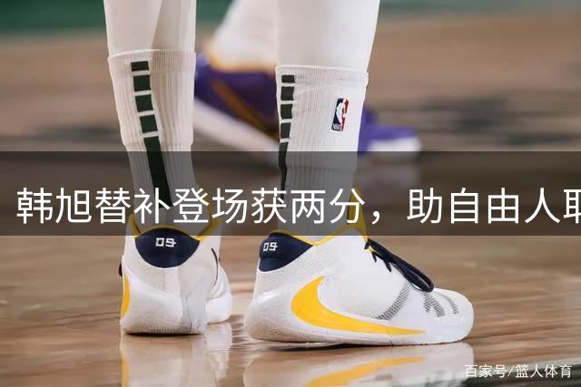 韩旭替补登场获两分，助自由人取胜阳光