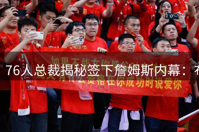 76人总裁揭秘签下詹姆斯内幕：布朗加盟是关键第一步
