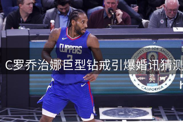 C罗乔治娜巨型钻戒引爆婚讯猜测 知情人透露婚礼选址细节