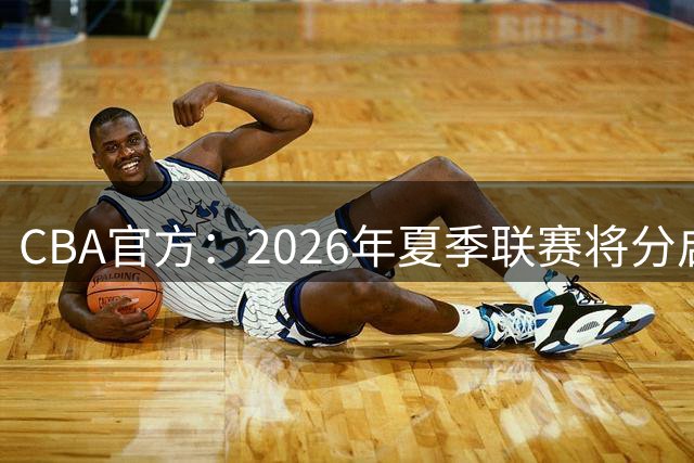 CBA官方：2026年夏季联赛将分启东&库尔勒&青岛三站进行